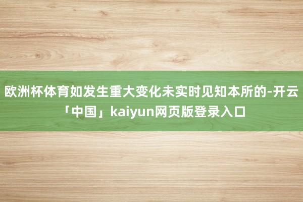 欧洲杯体育如发生重大变化未实时见知本所的-开云「中国」kaiyun网页版登录入口