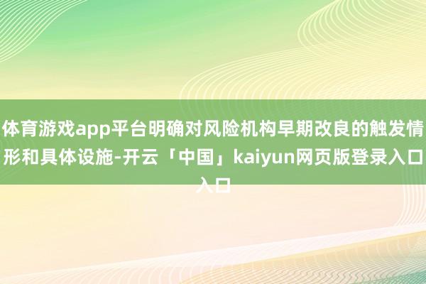 体育游戏app平台明确对风险机构早期改良的触发情形和具体设施-开云「中国」kaiyun网页版登录入口