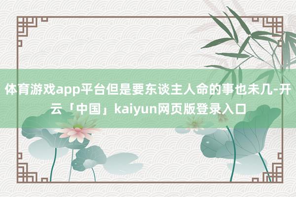 体育游戏app平台但是要东谈主人命的事也未几-开云「中国」kaiyun网页版登录入口