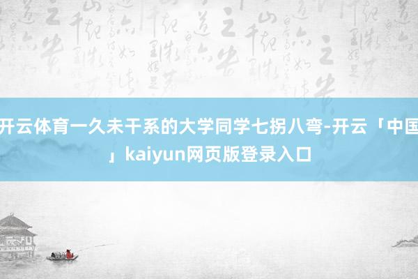 开云体育一久未干系的大学同学七拐八弯-开云「中国」kaiyun网页版登录入口