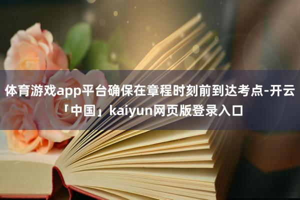 体育游戏app平台确保在章程时刻前到达考点-开云「中国」kaiyun网页版登录入口