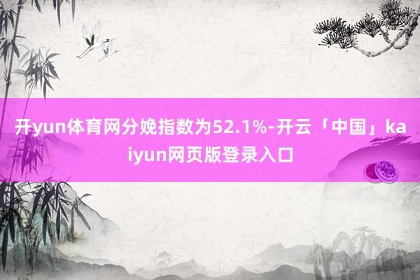 开yun体育网分娩指数为52.1%-开云「中国」kaiyun网页版登录入口
