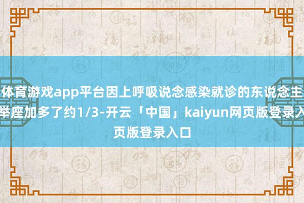 体育游戏app平台因上呼吸说念感染就诊的东说念主数举座加多了约1/3-开云「中国」kaiyun网页版登录入口