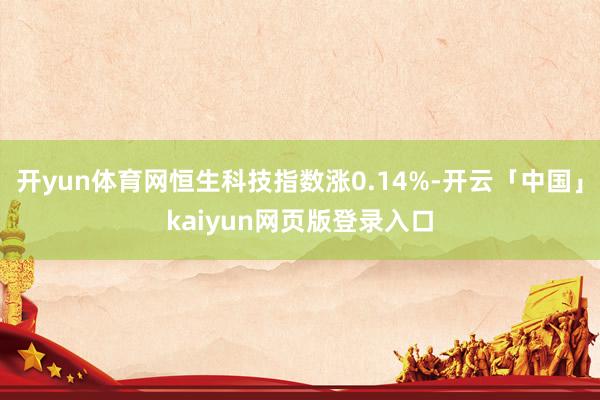 开yun体育网恒生科技指数涨0.14%-开云「中国」kaiyun网页版登录入口
