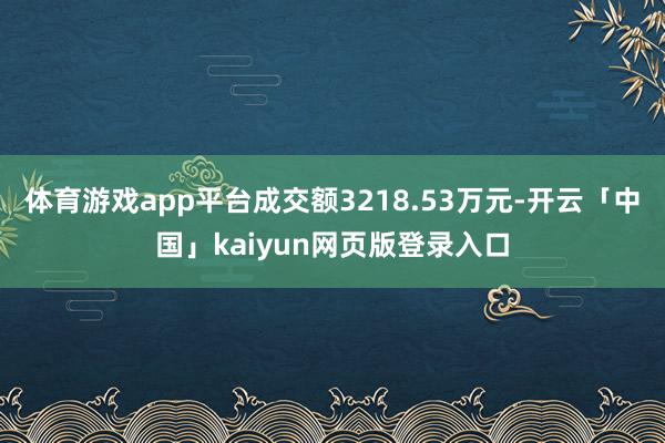 体育游戏app平台成交额3218.53万元-开云「中国」kaiyun网页版登录入口